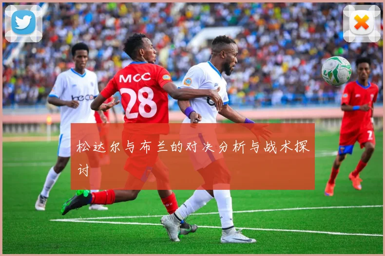 松达尔与布兰的对决分析与战术探讨