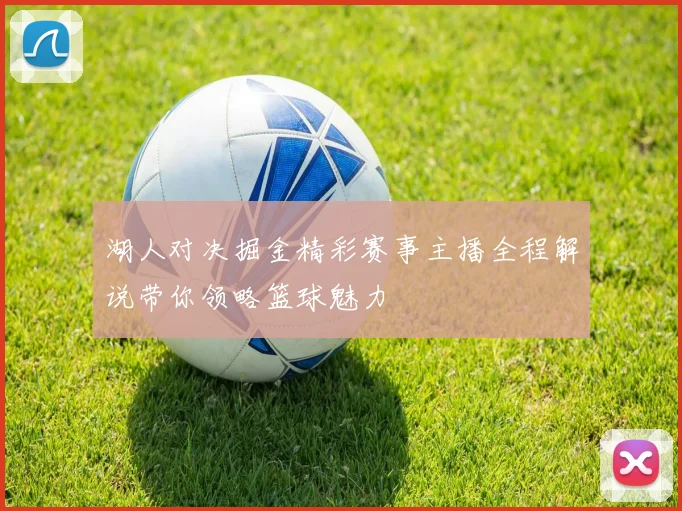 湖人对决掘金精彩赛事主播全程解说带你领略篮球魅力